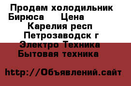 Продам холодильник “Бирюса“. › Цена ­ 4 000 - Карелия респ., Петрозаводск г. Электро-Техника » Бытовая техника   